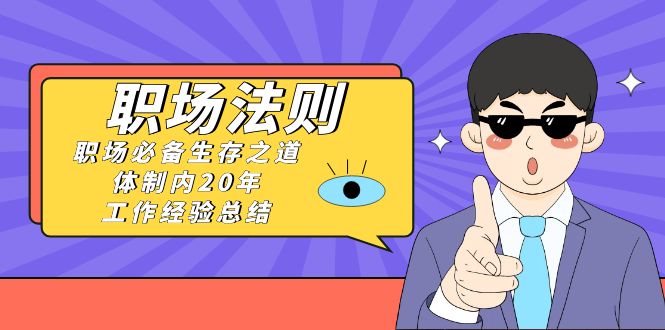 (8557期)《职场 法则》职场必备生存之道,体制内20年 工作经验总结(17节课)-L-G网创