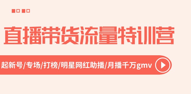 (10971期)直播带货流量特训营,起新号-专场-打榜-明星网红助播 月播千万gmv(52节)-L-G网创