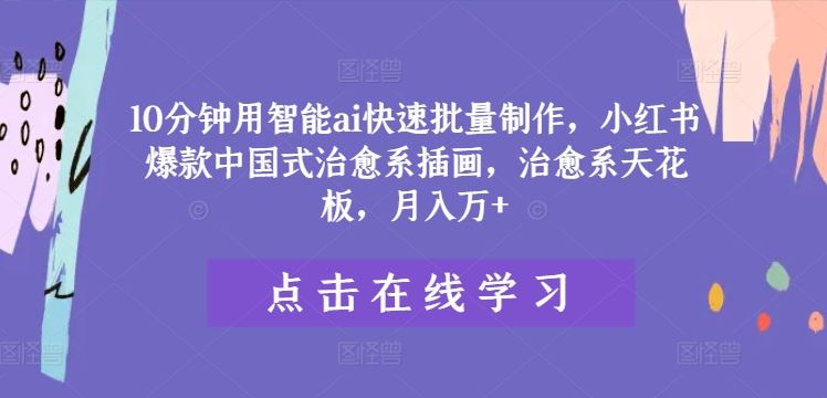 10分钟用智能ai快速批量制作,小红书爆款中国式治愈系插画,治愈系天花板,月入万+【揭秘】-L-G网创
