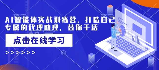 AI智能体实战训练营,打造自己专属的代理助理,替你干活-L-G网创