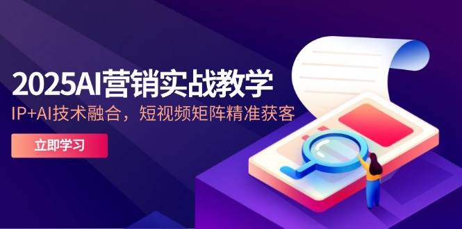 2025AI营销实战教学，IP+AI技术融合，短视频矩阵精准获客-L-G网创
