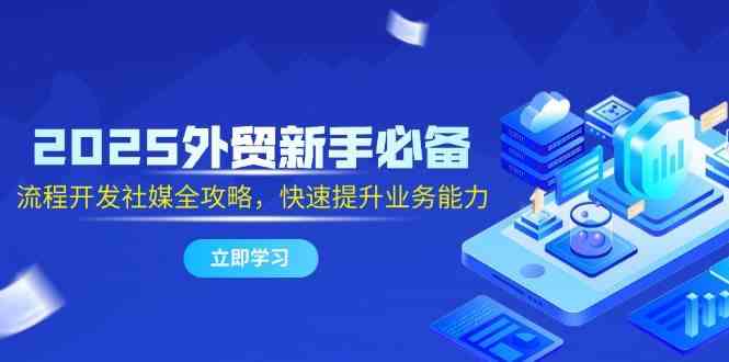 2025外贸新手必备，流程开发社媒全攻略，快速提升业务能力-L-G网创
