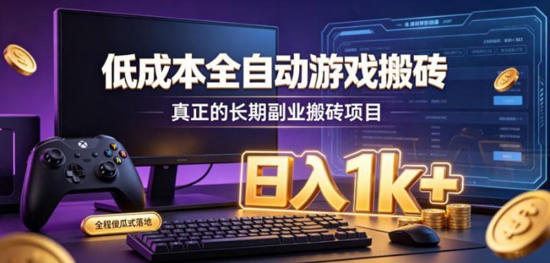 低成本全自动游戏搬砖，真正的长期副业搬砖项目，日入1k+，全程傻瓜式落地【揭秘】-L-G网创